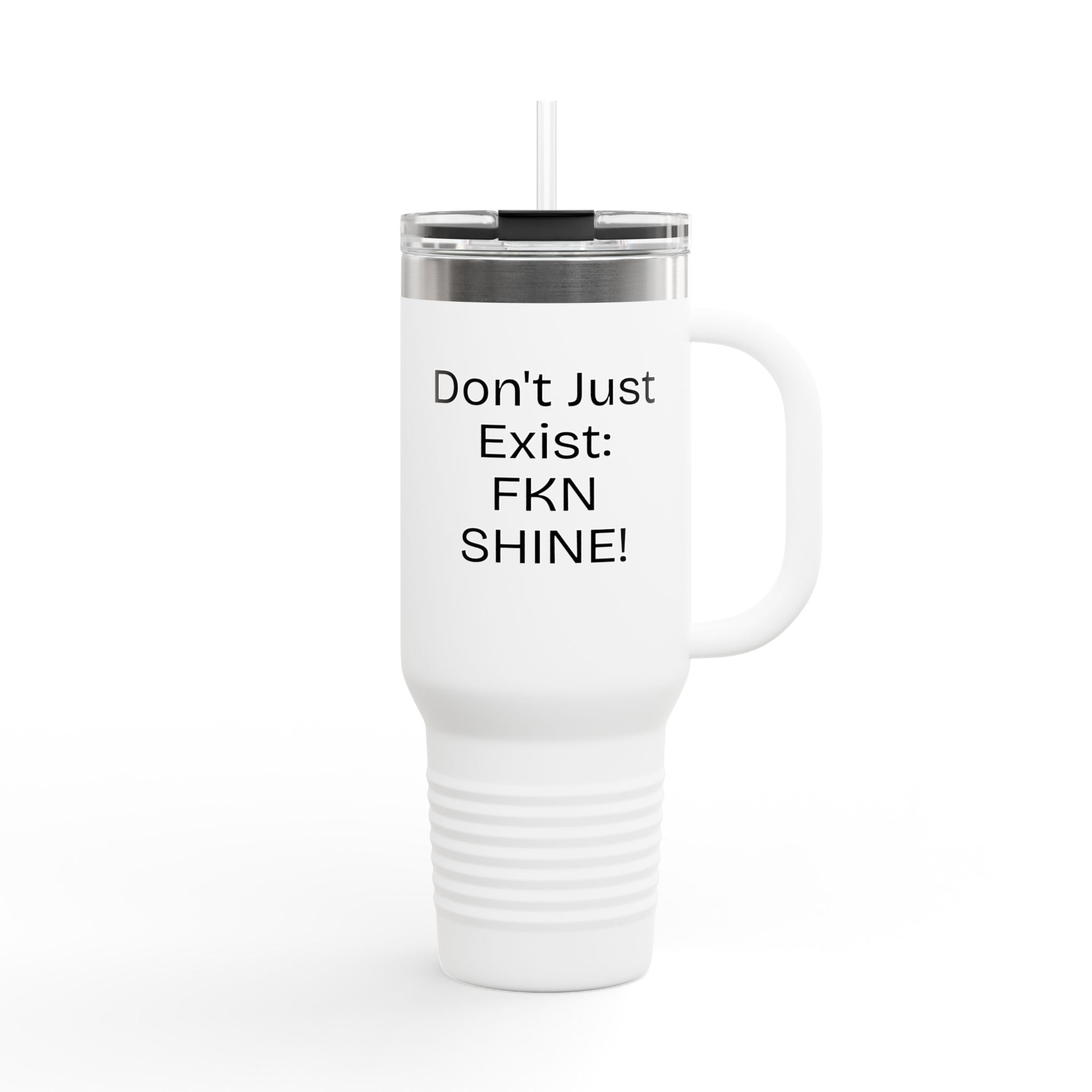 40oz Insulated Travel Mug — "Don't Just Exist: FKN SHINE!" Motivational Tumbler