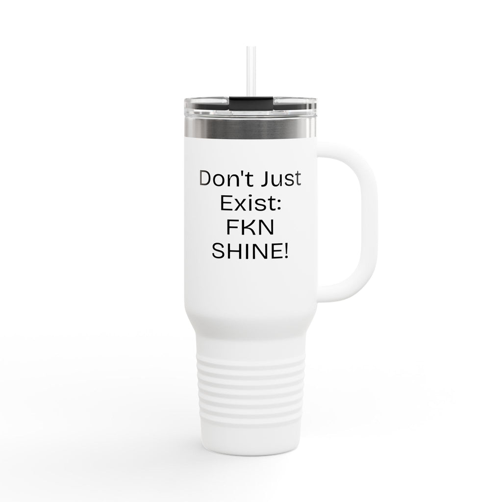 40oz Insulated Travel Mug — "Don't Just Exist: FKN SHINE!" Motivational Tumbler