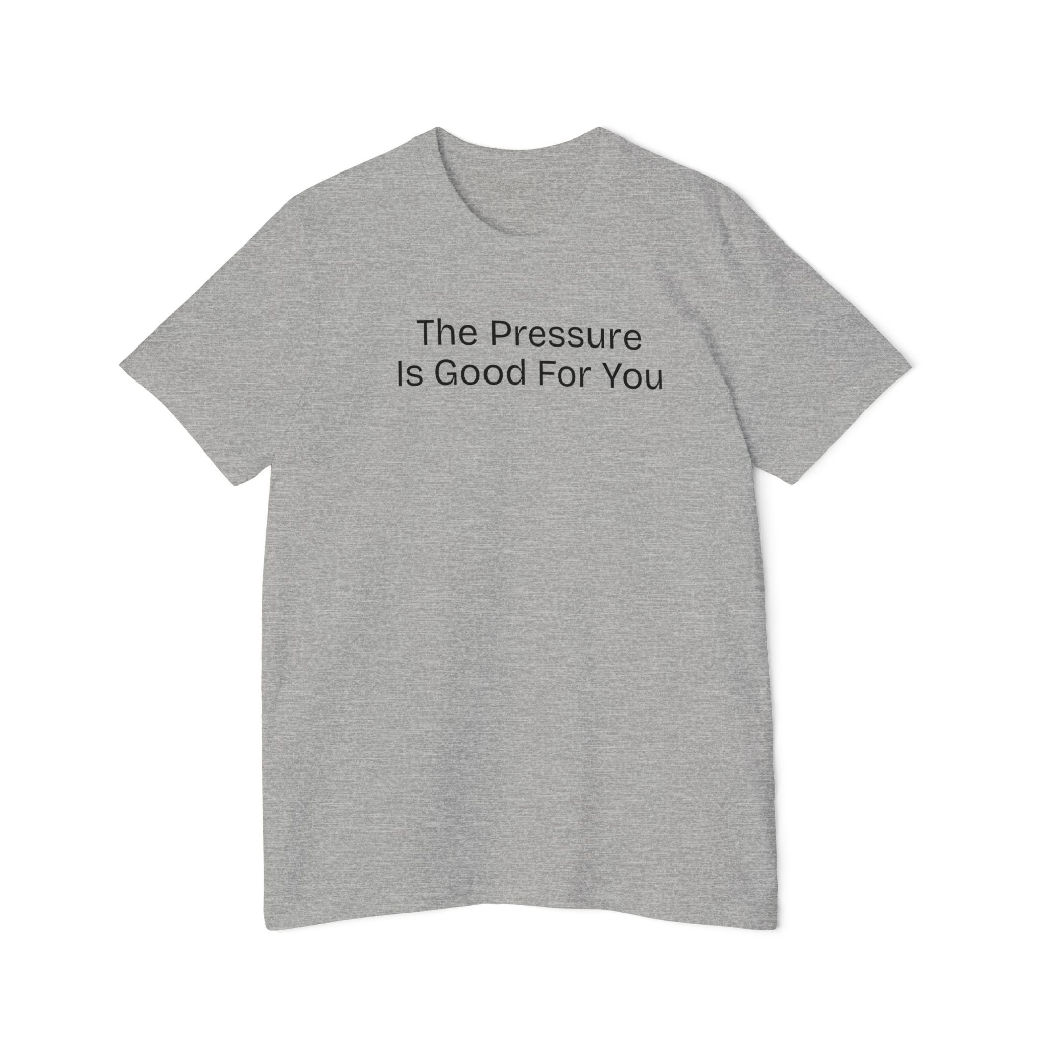 'The Pressure Is Good For You', USA-Made Unisex T-Shirt - Motivational Tee, Casual Wear, Gift for Friends, Birthday Present, College Apparel